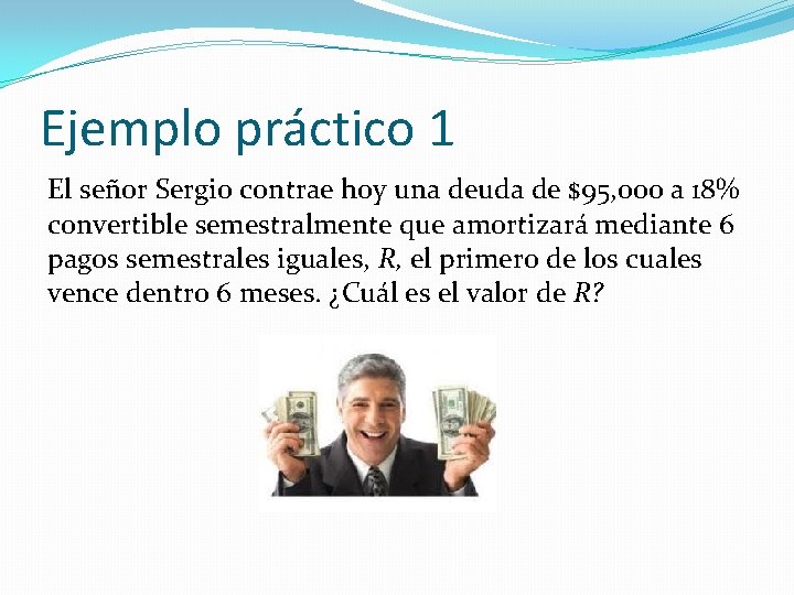 Ejemplo práctico 1 El señor Sergio contrae hoy una deuda de $95, 000 a