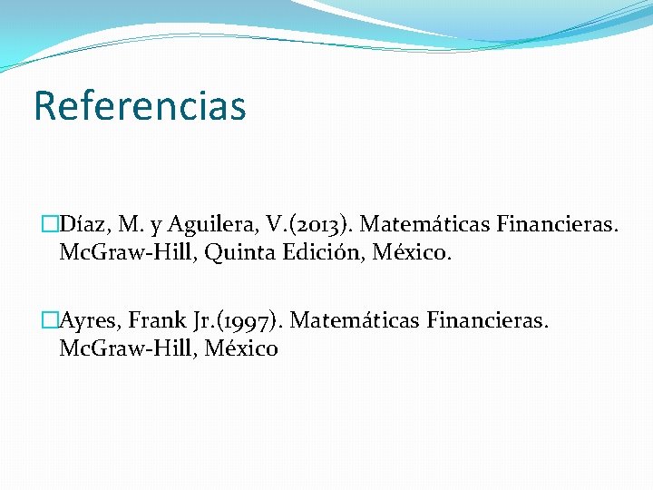 Referencias �Díaz, M. y Aguilera, V. (2013). Matemáticas Financieras. Mc. Graw-Hill, Quinta Edición, México.