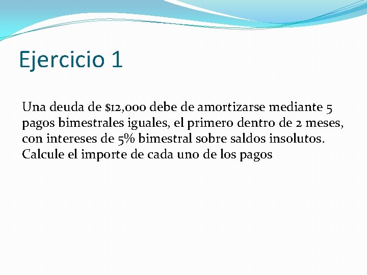 Ejercicio 1 Una deuda de $12, 000 debe de amortizarse mediante 5 pagos bimestrales