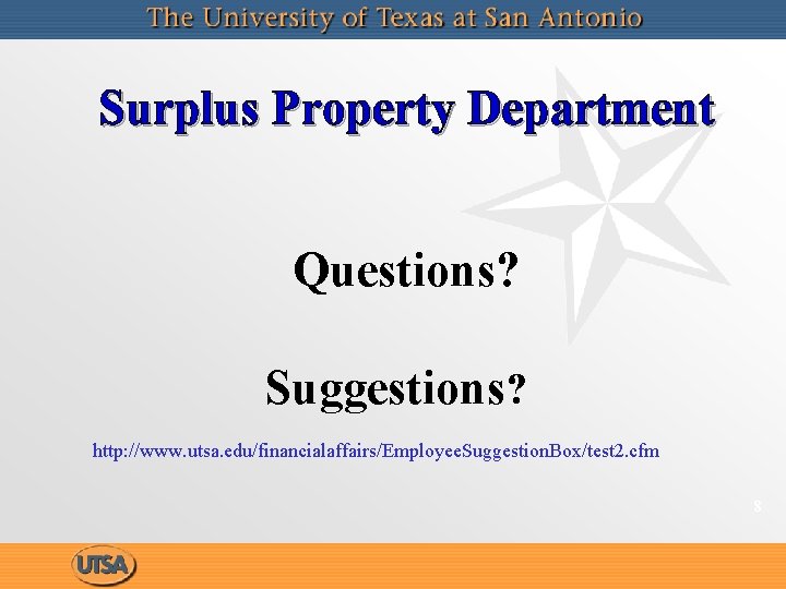 Surplus Property Department Questions? Suggestions? http: //www. utsa. edu/financialaffairs/Employee. Suggestion. Box/test 2. cfm 8 Surplus Property Department Questions? Suggestions? http: //www. utsa. edu/financialaffairs/Employee. Suggestion. Box/test 2. cfm 8