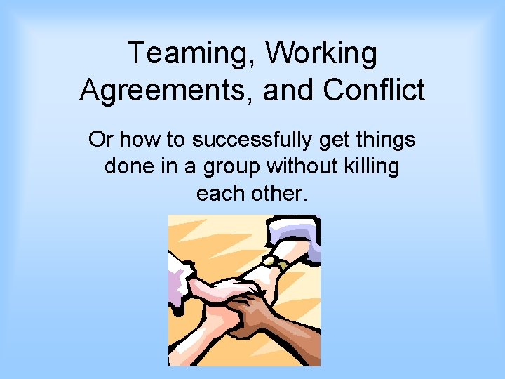 Teaming, Working Agreements, and Conflict Or how to successfully get things done in a