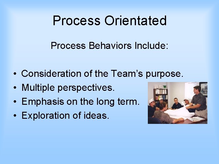 Process Orientated Process Behaviors Include: • • Consideration of the Team’s purpose. Multiple perspectives.