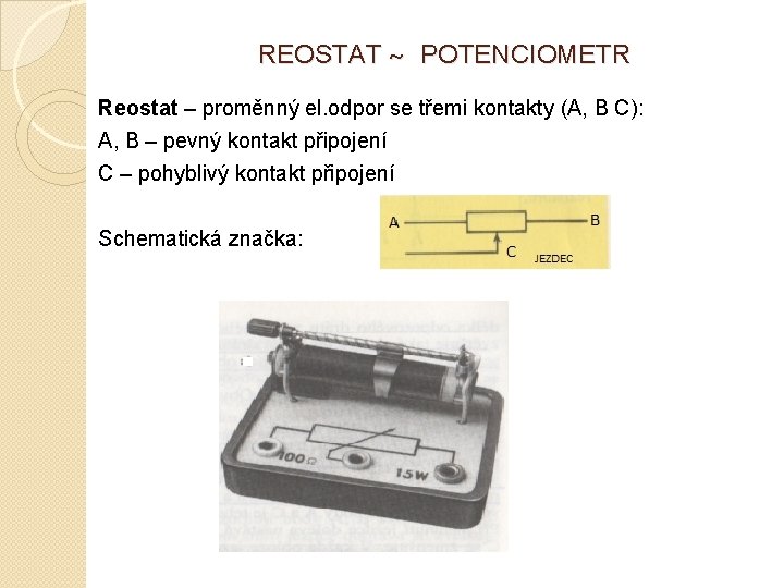 REOSTAT ~ POTENCIOMETR Reostat – proměnný el. odpor se třemi kontakty (A, B C): REOSTAT ~ POTENCIOMETR Reostat – proměnný el. odpor se třemi kontakty (A, B C):