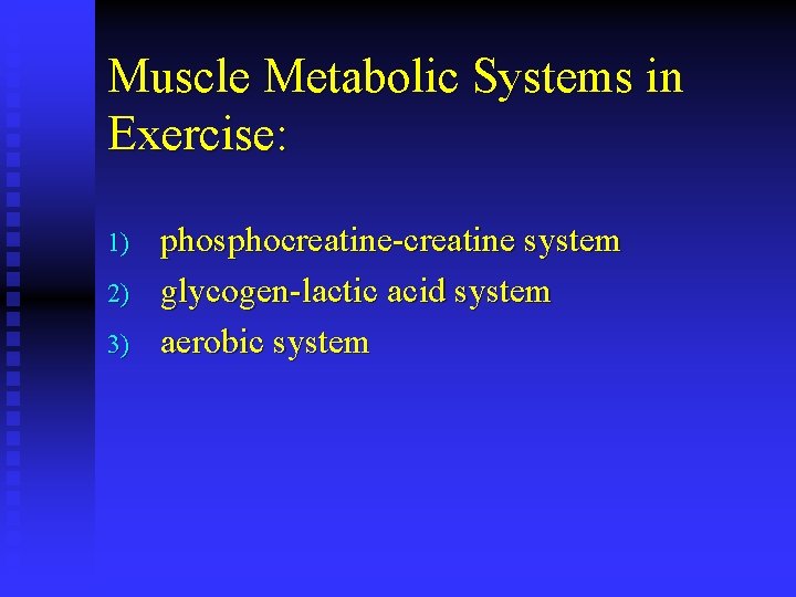 Muscle Metabolic Systems in Exercise: 1) 2) 3) phosphocreatine-creatine system glycogen-lactic acid system aerobic