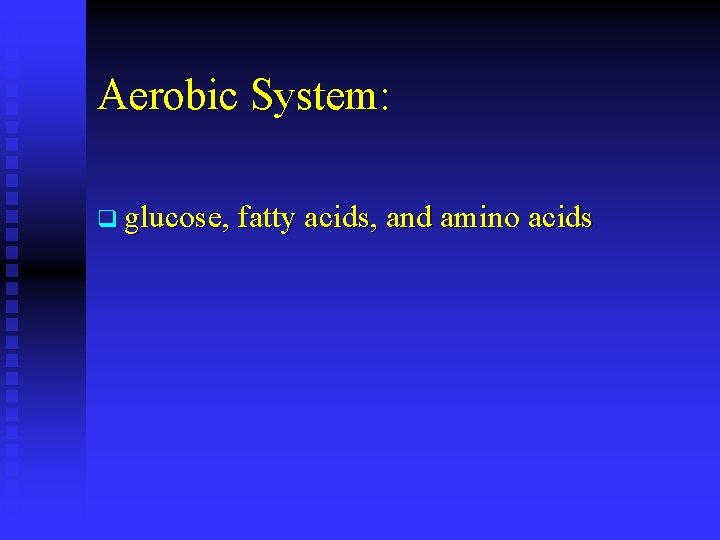 Aerobic System: q glucose, fatty acids, and amino acids 