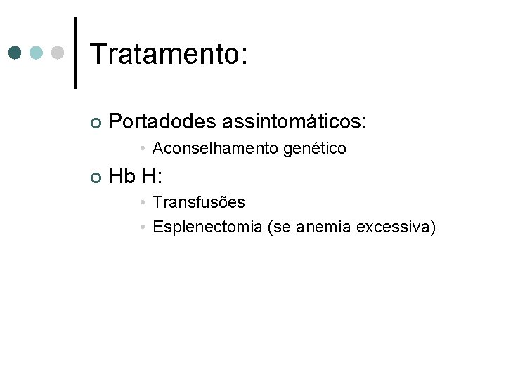 Tratamento: ¢ Portadodes assintomáticos: • Aconselhamento genético ¢ Hb H: • Transfusões • Esplenectomia