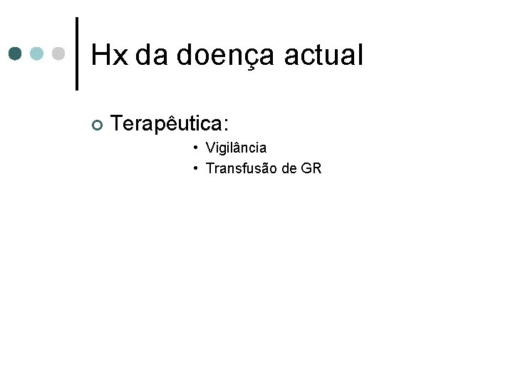 Hx da doença actual ¢ Terapêutica: • Vigilância • Transfusão de GR 