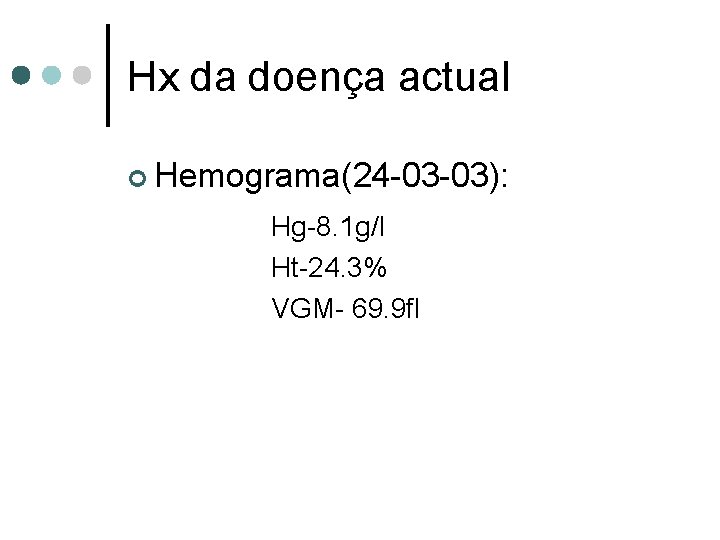 Hx da doença actual ¢ Hemograma(24 -03 -03): Hg-8. 1 g/l Ht-24. 3% VGM-