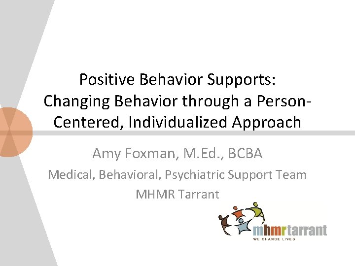 Positive Behavior Supports: Changing Behavior through a Person. Centered, Individualized Approach Amy Foxman, M.