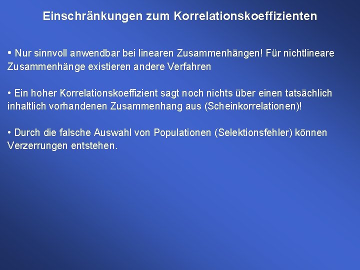 Einschränkungen zum Korrelationskoeffizienten • Nur sinnvoll anwendbar bei linearen Zusammenhängen! Für nichtlineare Zusammenhänge existieren Einschränkungen zum Korrelationskoeffizienten • Nur sinnvoll anwendbar bei linearen Zusammenhängen! Für nichtlineare Zusammenhänge existieren
