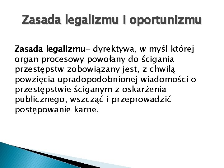 Zasada legalizmu i oportunizmu Zasada legalizmu- dyrektywa, w myśl której organ procesowy powołany do