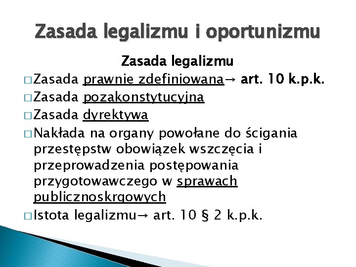 Zasada legalizmu i oportunizmu Zasada legalizmu � Zasada prawnie zdefiniowana→ art. 10 k. p.