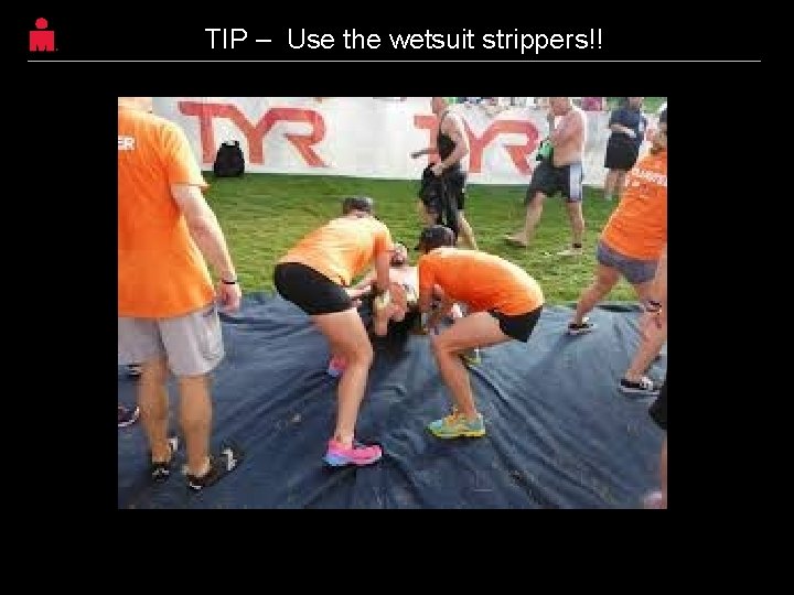 TIP – Use the wetsuit strippers!! 32 TIP – Use the wetsuit strippers!! 32
