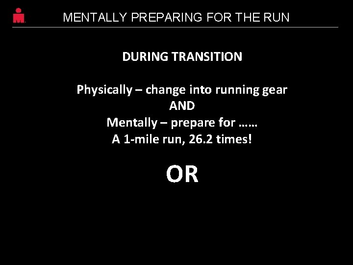 MENTALLY PREPARING FOR THE RUN DURING TRANSITION Physically – change into running gear AND MENTALLY PREPARING FOR THE RUN DURING TRANSITION Physically – change into running gear AND