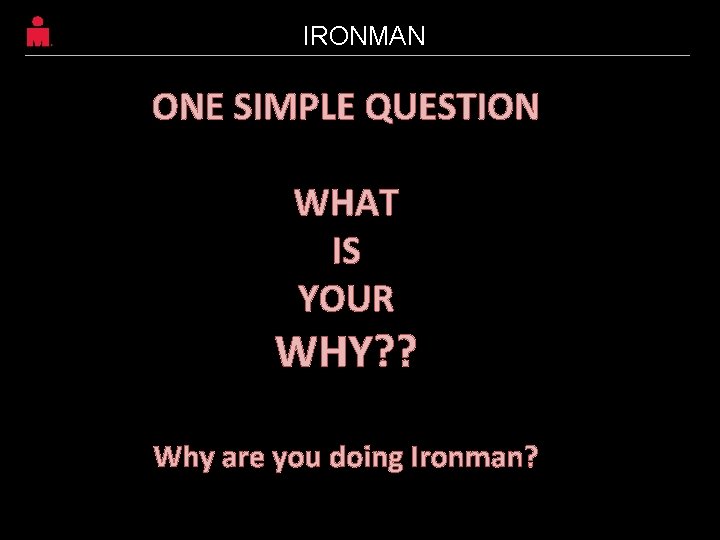 IRONMAN ONE SIMPLE QUESTION WHAT IS YOUR WHY? ? Sunshine Coast, Queensland, Australia Why IRONMAN ONE SIMPLE QUESTION WHAT IS YOUR WHY? ? Sunshine Coast, Queensland, Australia Why