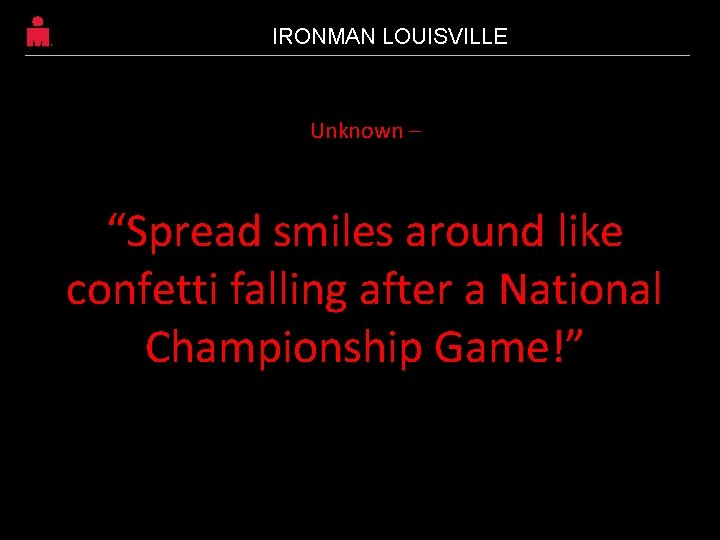 IRONMAN LOUISVILLE Unknown – “Spread smiles around like confetti falling after a National Championship IRONMAN LOUISVILLE Unknown – “Spread smiles around like confetti falling after a National Championship
