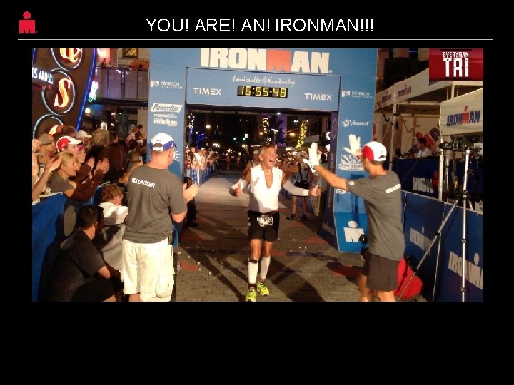 YOU! ARE! AN! IRONMAN!!! 59 YOU! ARE! AN! IRONMAN!!! 59