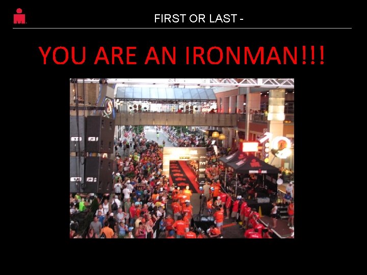 FIRST OR LAST - YOU ARE AN IRONMAN!!! 60 FIRST OR LAST - YOU ARE AN IRONMAN!!! 60