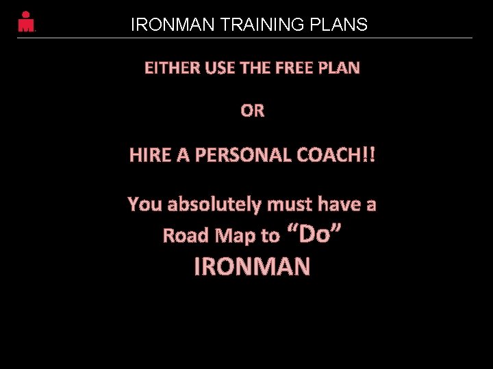 IRONMAN TRAINING PLANS EITHER USE THE FREE PLAN OR HIRE A PERSONAL COACH!! You IRONMAN TRAINING PLANS EITHER USE THE FREE PLAN OR HIRE A PERSONAL COACH!! You