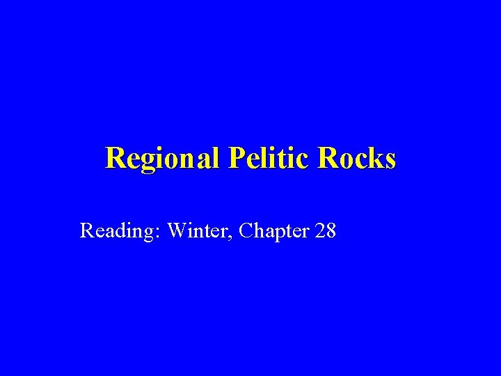 Regional Pelitic Rocks Reading: Winter, Chapter 28 