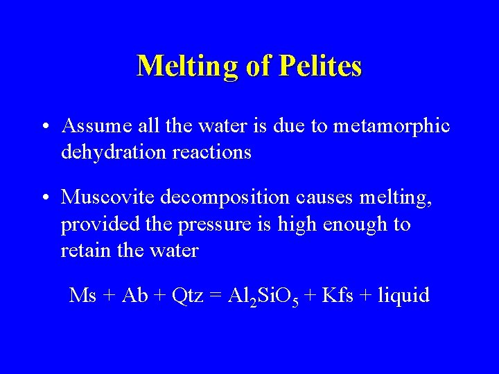 Melting of Pelites • Assume all the water is due to metamorphic dehydration reactions