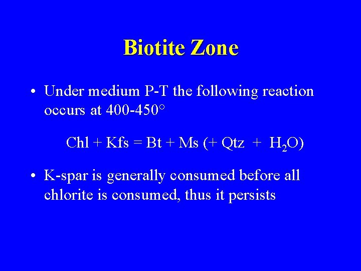 Biotite Zone • Under medium P-T the following reaction occurs at 400 -450° Chl