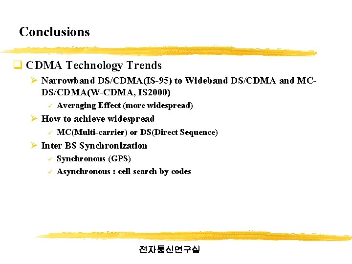 Conclusions q CDMA Technology Trends Ø Narrowband DS/CDMA(IS-95) to Wideband DS/CDMA and MCDS/CDMA(W-CDMA, IS Conclusions q CDMA Technology Trends Ø Narrowband DS/CDMA(IS-95) to Wideband DS/CDMA and MCDS/CDMA(W-CDMA, IS