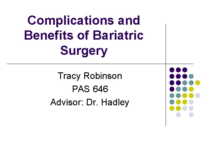 Complications and Benefits of Bariatric Surgery Tracy Robinson PAS 646 Advisor: Dr. Hadley 