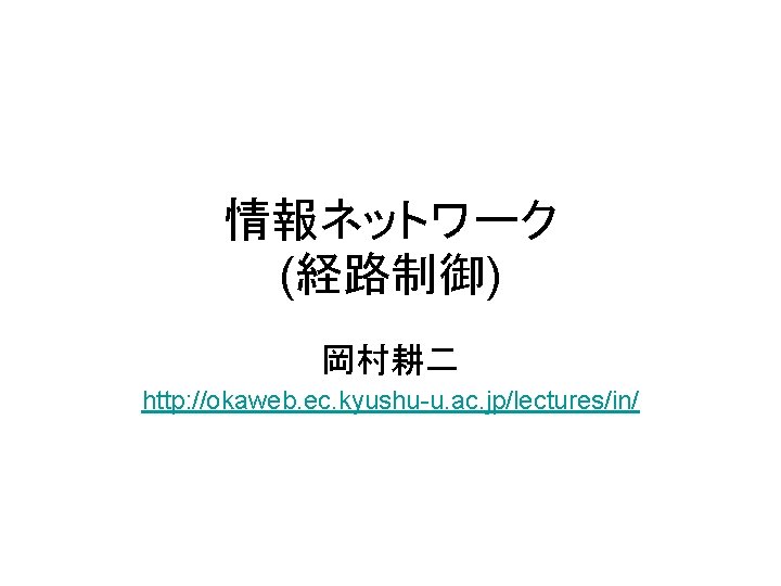 情報ネットワーク (経路制御) 岡村耕二 http: //okaweb. ec. kyushu-u. ac. jp/lectures/in/ 