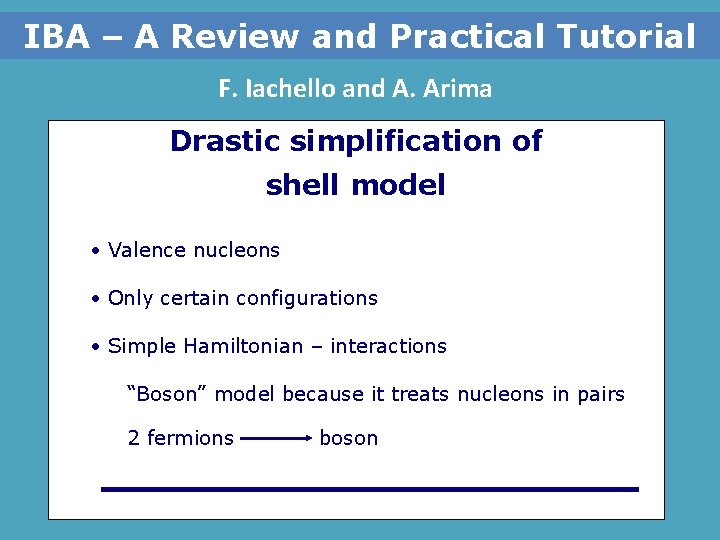 IBA – A Review and Practical Tutorial F. Iachello and A. Arima Drastic simplification