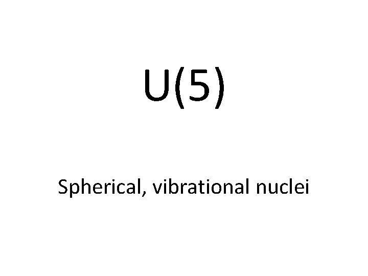 U(5) Spherical, vibrational nuclei 