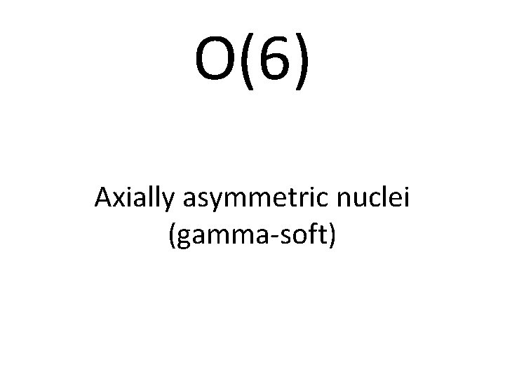O(6) Axially asymmetric nuclei (gamma-soft) 