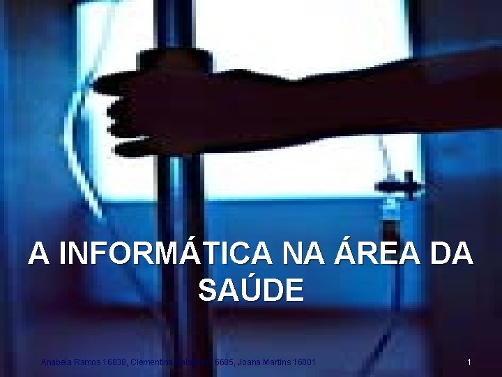A INFORMÁTICA NA ÁREA DA SAÚDE Anabela Ramos 16838, Clementina Balazeiro 16685, Joana Martins