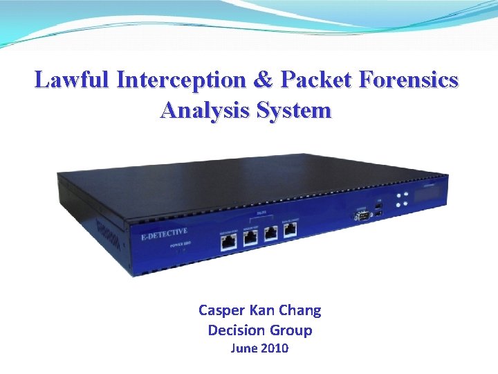 Lawful Interception & Packet Forensics Analysis System Casper Kan Chang Decision Group June 2010 Lawful Interception & Packet Forensics Analysis System Casper Kan Chang Decision Group June 2010