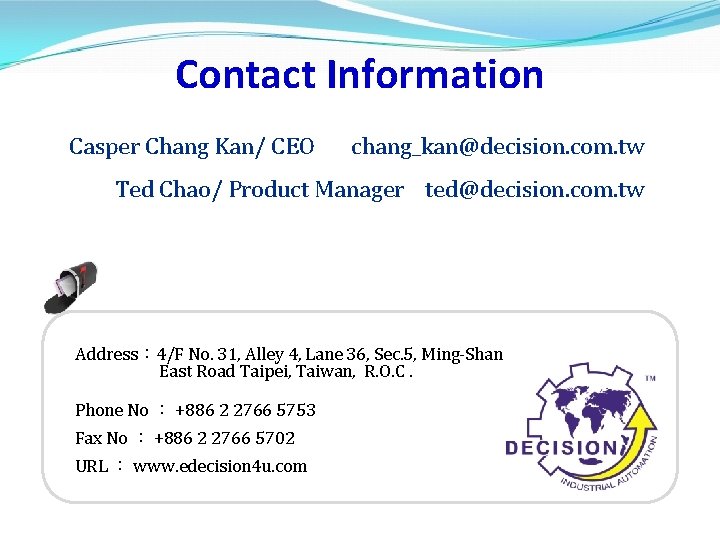 Contact Information Casper Chang Kan/ CEO chang_kan@decision. com. tw Ted Chao/ Product Manager ted@decision. Contact Information Casper Chang Kan/ CEO chang_kan@decision. com. tw Ted Chao/ Product Manager ted@decision.