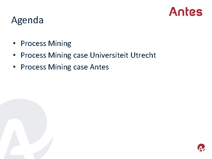 Agenda • Process Mining case Universiteit Utrecht • Process Mining case Antes 