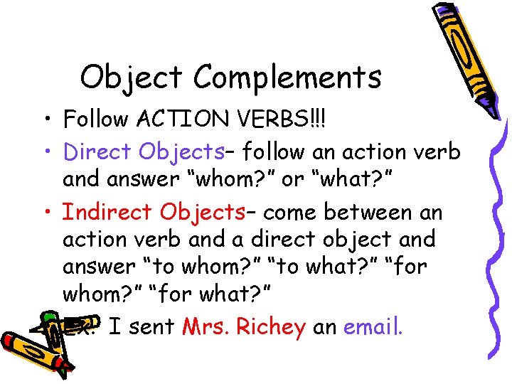 Object Complements • Follow ACTION VERBS!!! • Direct Objects– follow an action verb and