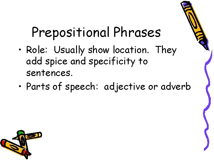Prepositional Phrases • Role: Usually show location. They add spice and specificity to sentences.