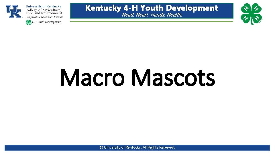Kentucky 4 -H Youth Development Head. Heart. Hands. Health. Macro Mascots © University of Kentucky 4 -H Youth Development Head. Heart. Hands. Health. Macro Mascots © University of