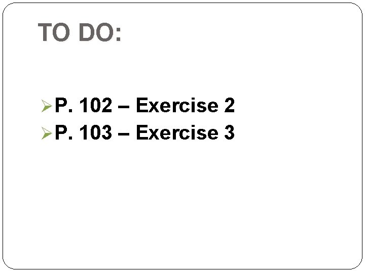 TO DO: ØP. 102 – Exercise 2 ØP. 103 – Exercise 3 