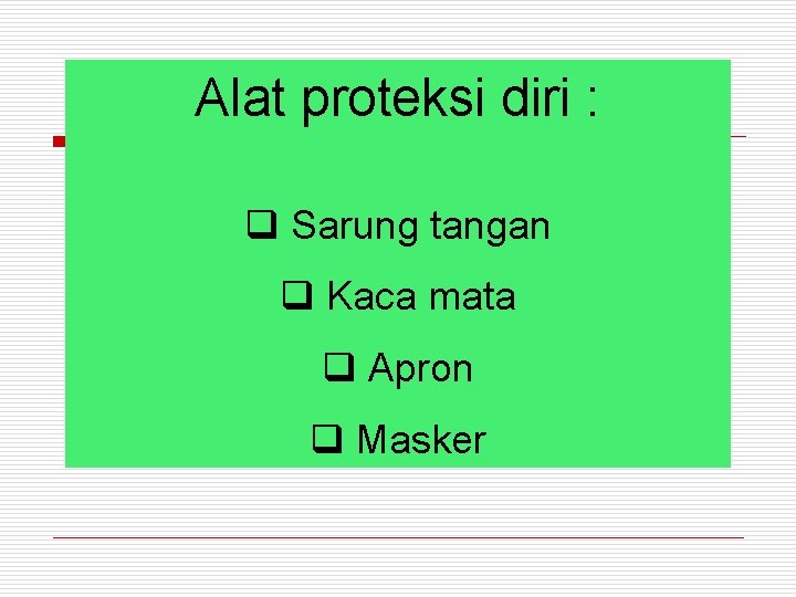 Alat proteksi diri : q Sarung tangan q Kaca mata q Apron q Masker