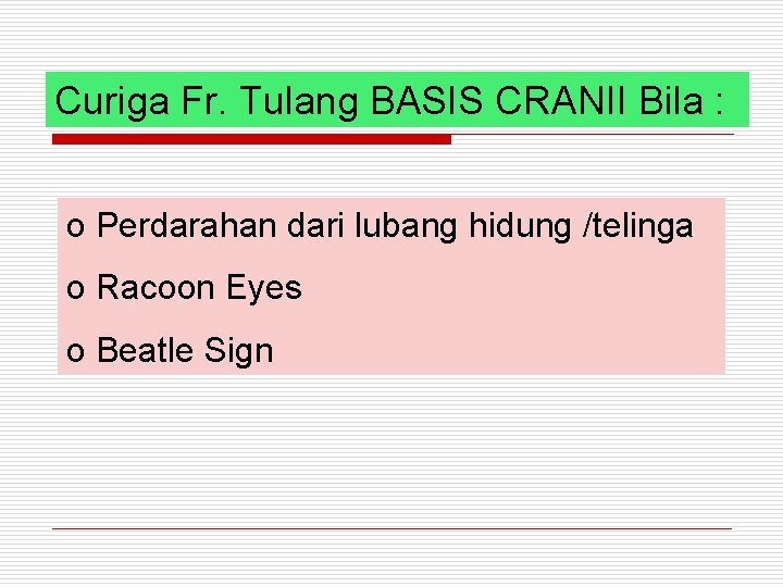 Curiga Fr. Tulang BASIS CRANII Bila : o Perdarahan dari lubang hidung /telinga o