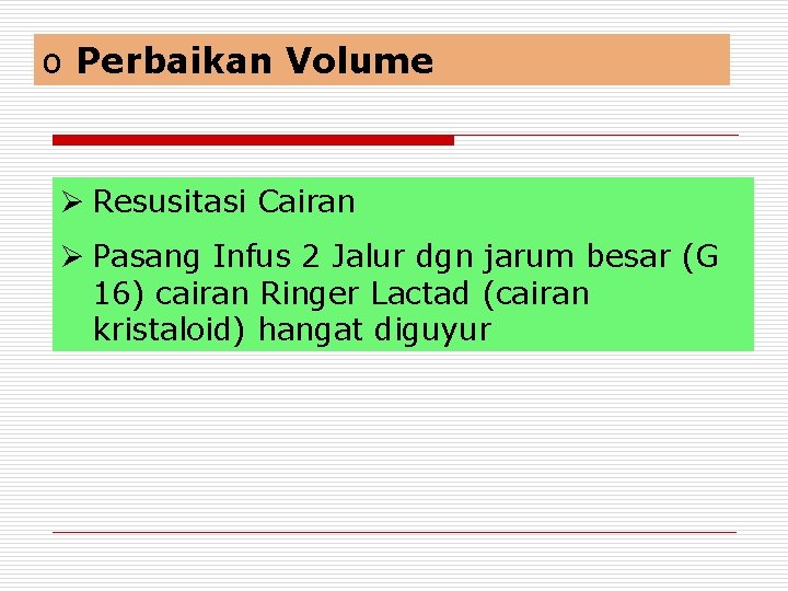 o Perbaikan Volume Ø Resusitasi Cairan Ø Pasang Infus 2 Jalur dgn jarum besar