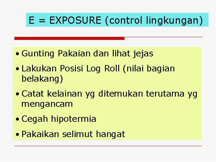 E = EXPOSURE (control lingkungan) • Gunting Pakaian dan lihat jejas • Lakukan Posisi