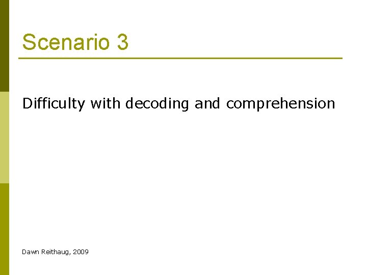 Scenario 3 Difficulty with decoding and comprehension Dawn Reithaug, 2009 