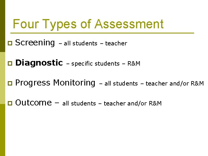 Four Types of Assessment p Screening p Diagnostic p Progress Monitoring p Outcome –