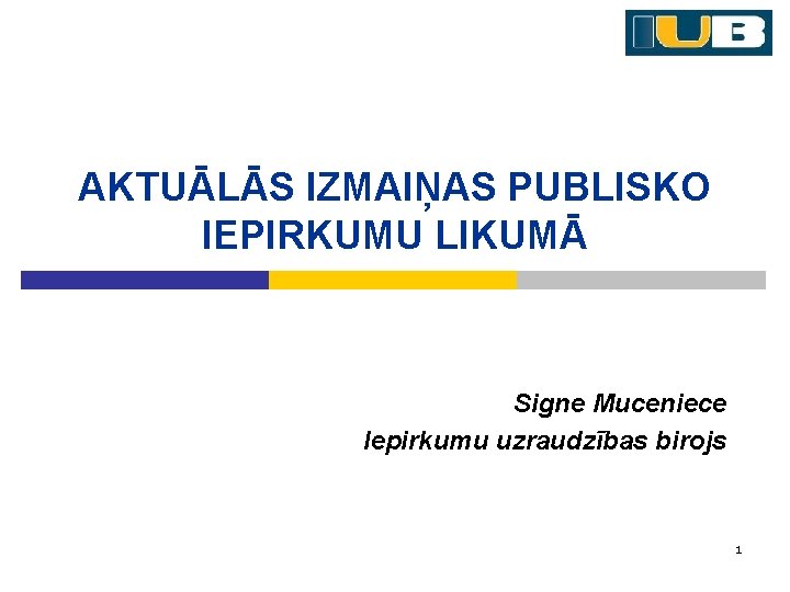 AKTUĀLĀS IZMAIŅAS PUBLISKO IEPIRKUMU LIKUMĀ Signe Muceniece Iepirkumu uzraudzības birojs 1 