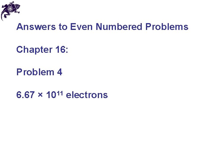 Answers to Even Numbered Problems Chapter 16: Problem 4 6. 67 × 1011 electrons