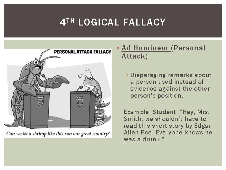 4 TH LOGICAL FALLACY • Ad Hominem (Personal Attack) • Disparaging remarks about a