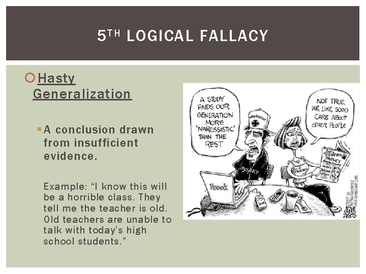 5 TH LOGICAL FALLACY Hasty Generalization § A conclusion drawn from insufficient evidence. Example: